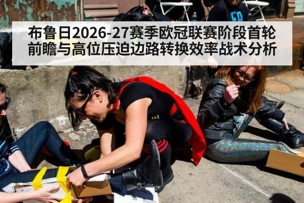 布鲁日2026-27赛季欧冠联赛阶段首轮前瞻与高位压迫边路转换效率战术分析