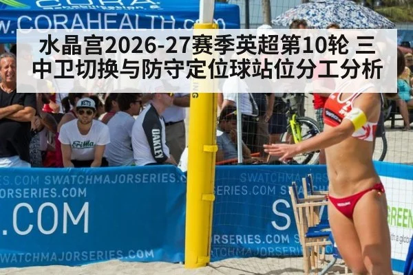 水晶宫2026-27赛季英超第10轮 三中卫切换与防守定位球站位分工分析